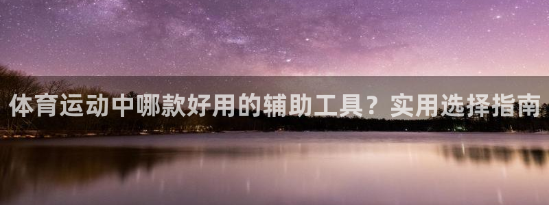 胜天国际体育网页版入口：体育运动中哪款好用的辅助工具？实用选择指南